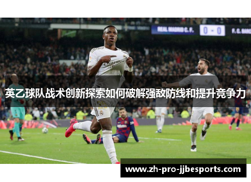 英乙球队战术创新探索如何破解强敌防线和提升竞争力