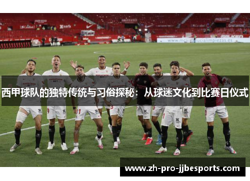 西甲球队的独特传统与习俗探秘：从球迷文化到比赛日仪式