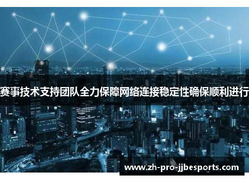 赛事技术支持团队全力保障网络连接稳定性确保顺利进行