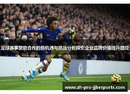 足球赛事赞助合作的新机遇与挑战分析探索企业品牌价值提升路径
