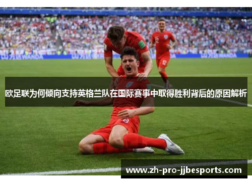 欧足联为何倾向支持英格兰队在国际赛事中取得胜利背后的原因解析