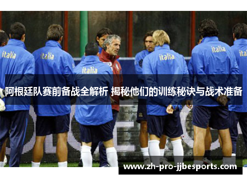 阿根廷队赛前备战全解析 揭秘他们的训练秘诀与战术准备