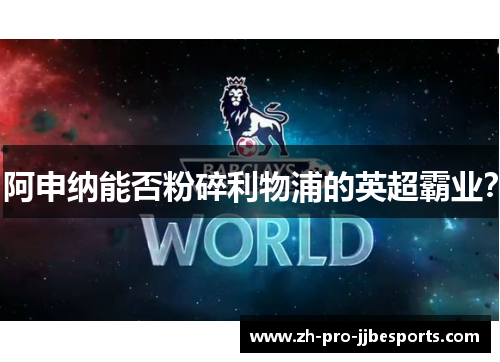 阿申纳能否粉碎利物浦的英超霸业？