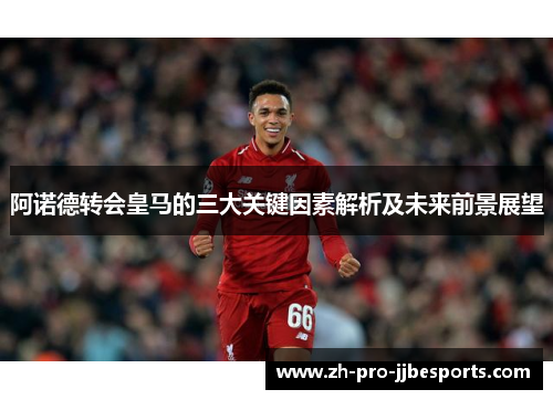 阿诺德转会皇马的三大关键因素解析及未来前景展望