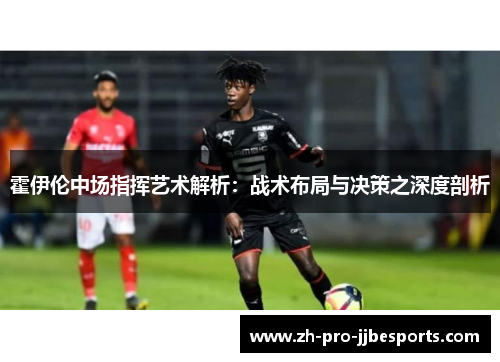 霍伊伦中场指挥艺术解析：战术布局与决策之深度剖析
