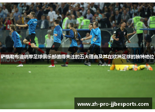 萨格勒布迪纳摩足球俱乐部值得关注的五大理由及其在欧洲足球的独特地位