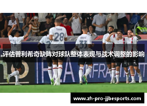 评估普利希奇缺阵对球队整体表现与战术调整的影响