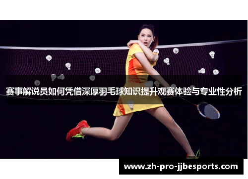 赛事解说员如何凭借深厚羽毛球知识提升观赛体验与专业性分析