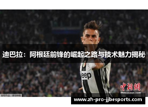 迪巴拉：阿根廷前锋的崛起之路与技术魅力揭秘