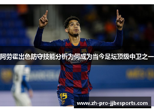 阿劳霍出色防守技能分析为何成为当今足坛顶级中卫之一