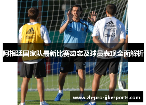阿根廷国家队最新比赛动态及球员表现全面解析