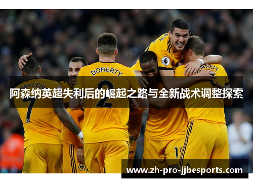 阿森纳英超失利后的崛起之路与全新战术调整探索