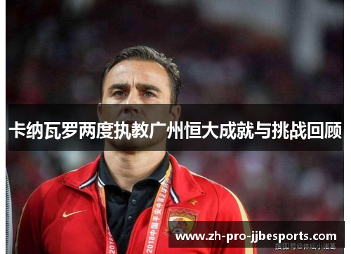 卡纳瓦罗两度执教广州恒大成就与挑战回顾