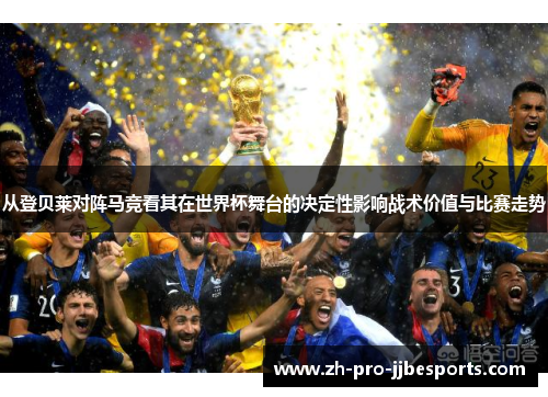 从登贝莱对阵马竞看其在世界杯舞台的决定性影响战术价值与比赛走势